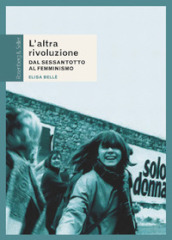 L altra rivoluzione. Dal Sessantotto al femminismo