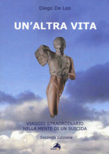 Un'altra vita. Viaggio straordinario nella mente di un suicida - Diego De Leo