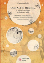 Con altri occhi... Gli animali raccontano tra fantasia e realtà-Through other eyes ... the animals tell their tales blending imagination and facts. Ediz. bilingue