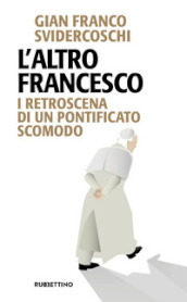 L altro Francesco. I retroscena di un pontificato scomodo