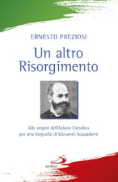 Un altro Risorgimento. Alle origini dell Azione Cattolica per una biografia di Giovanni Acquaderni