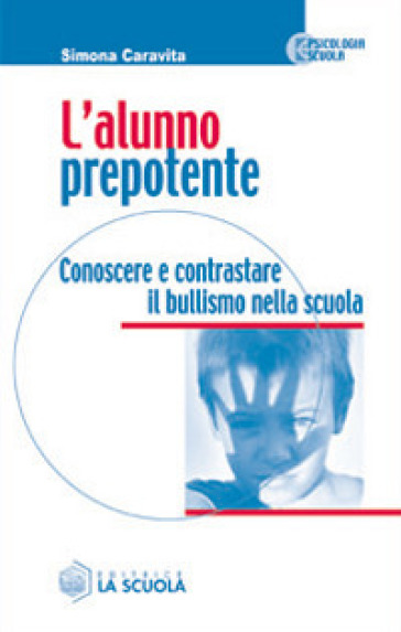 L'alunno prepotente. Conoscere e contrastare il bullismo nella scuola - Simona Caravita