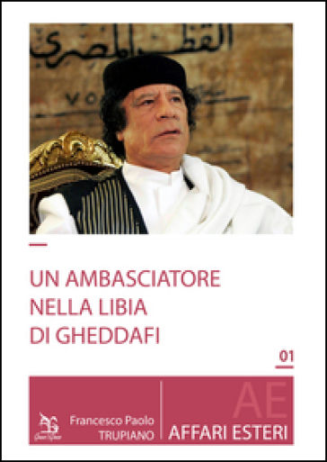 Un ambasciatore nella Libia di Gheddafi - Francesco Paolo Trupiano