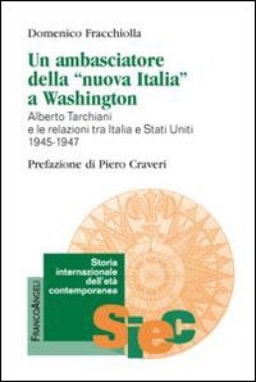 Un ambasciatore della «nuova Italia» a Washington. Alberto Tarchiani e le relazioni tra Italia e Stati Uniti 1945-1947 - Domenico Fracchiolla