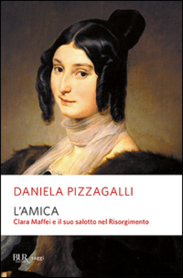 L'amica. Clara Maffei e il suo salotto nel Risorgimento - Daniela Pizzagalli