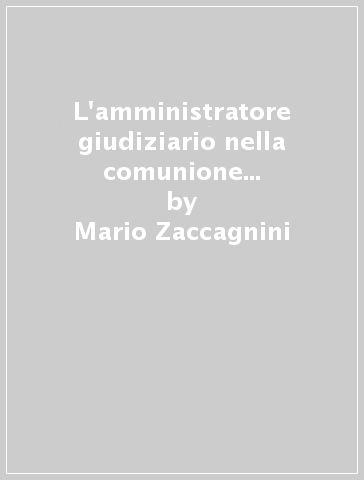 L'amministratore giudiziario nella comunione e nel condominio di edifici - Mario Zaccagnini - Antonio Palatiello