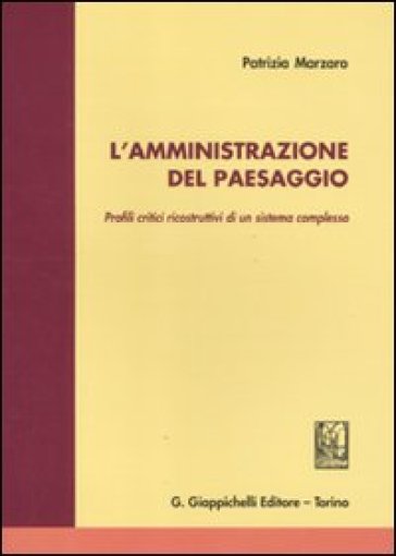 L'amministrazione del paesaggio. Profili critici ricostruttivi di un sistema complesso - Patrizia Marzaro