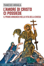 L amore di Cristo ci possiede. Il primo annuncio nella vita della Chiesa