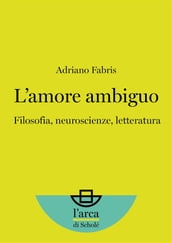 L amore ambiguo: Filosofia, neuroscienze, letteratura