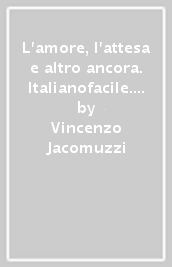 L amore, l attesa e altro ancora. Italianofacile. Strumenti complementari per la didattica inclusiva. Per le Scuole superiori. Con e-book. Con espansione online