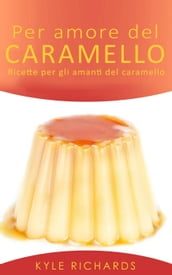 Per amore del caramello  Ricette per gli amanti del caramello