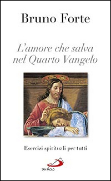 L'amore che salva nel quarto Vangelo. Esercizi spirituali per tutti - Bruno Forte