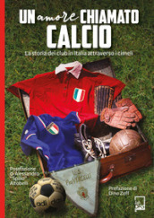 Un amore chiamato calcio. La storia dei club italiani attraverso i cimeli