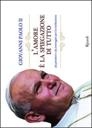 L'amore è la spiegazione di tutto. 365 pensieri e 365 immagini per la meditazione - Giovanni Paolo II (papa)