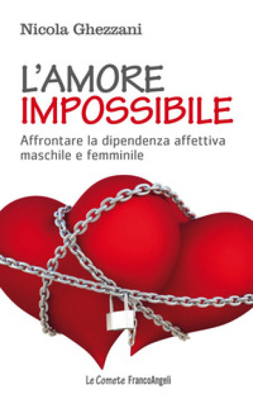 L'amore impossibile. Affrontare la dipendenza affettiva maschile e femminile - Nicola Ghezzani