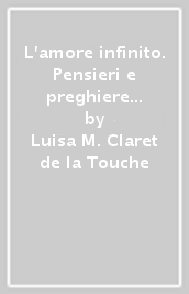 L amore infinito. Pensieri e preghiere tratti dagli scritti