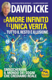 L amore infinito è l unica verità... tutto il resto è illusione. Smascherare il mondo dei sogni che crediamo reale. Nuova ediz.