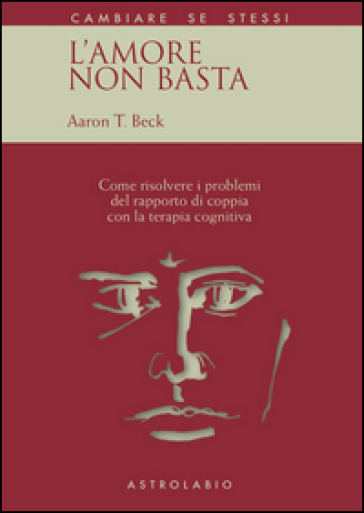 L'amore non basta. Come risolvere i problemi del rapporto di coppia con la terapia cognitiva - Aaron T. Beck