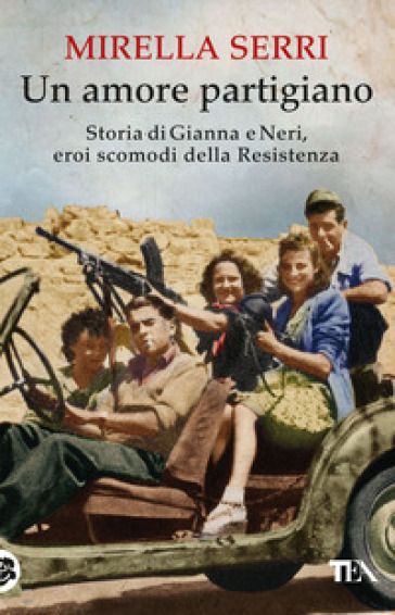 Un amore partigiano. Storia di Gianna e Neri, eroi scomodi della Resistenza - Mirella Serri