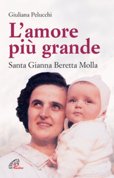 L'amore più grande. Santa Gianna Beretta Molla - Giuliana Pelucchi