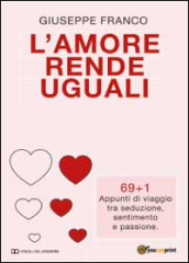 L amore rende uguali. 69+1 Appunti di viaggio tra seduzione, sentimento e passione