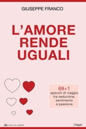 L amore rende uguali. 69+1 appunti di viaggio tra seduzione, sentimento e passione