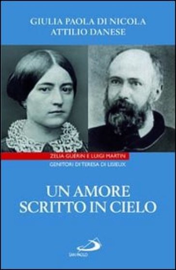 Un amore scritto in cielo. Zelia Guérin e Luigi Martin genitori di Teresa di Lisieux - Attilio Danese - Giulia Paola Di Nicola