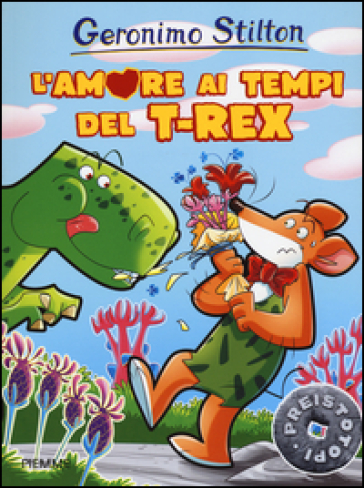 L'amore ai tempi del T-Rex. Preistotopi. Ediz. illustrata - Geronimo Stilton