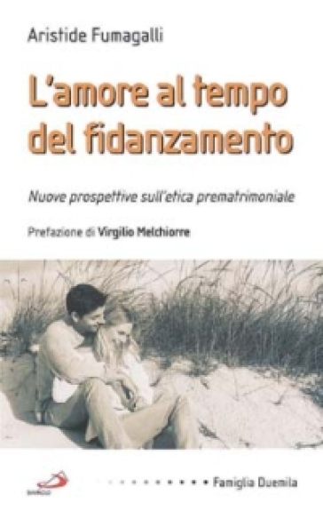 L'amore al tempo del fidanzamento. Nuove prospettive sull'etica prematrimoniale - Aristide Fumagalli