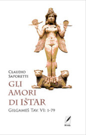 Gli amori di Ištar. Gilgameš Tav. VI: 1-79