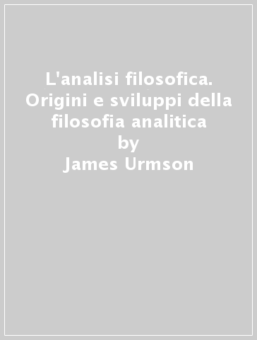 L'analisi filosofica. Origini e sviluppi della filosofia analitica - James Urmson