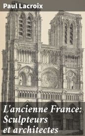 L ancienne France: Sculpteurs et architectes