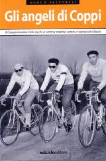 Gli angeli di Coppi. Il campionissimo visto da chi ci correva insieme, contro, e soprattutto, dietro - Marco Pastonesi