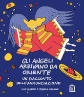 Gli angeli arrivano da Oriente. Un racconto dell Annunciazione. Ediz. illustrata