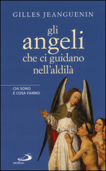 Gli angeli che ci guidano nell'aldilà. Chi sono e cosa fanno - Gilles Jeanguenin