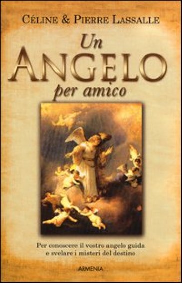 Un angelo per amico. Per conoscere il vostro angelo guida e svelare i misteri del destino - Céline Lassalle - Pierre Lassalle