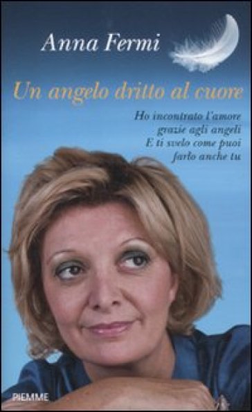 Un angelo dritto al cuore. Ho incontrato l'amore grazie agli angeli. E ti svelo come puoi farlo anche tu - Anna Fermi