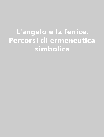 L'angelo e la fenice. Percorsi di ermeneutica simbolica