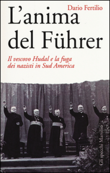 L'anima del Fuhrer. Il vescovo Hudal e la fuga dei nazisti in Sud America - Dario Fertilio