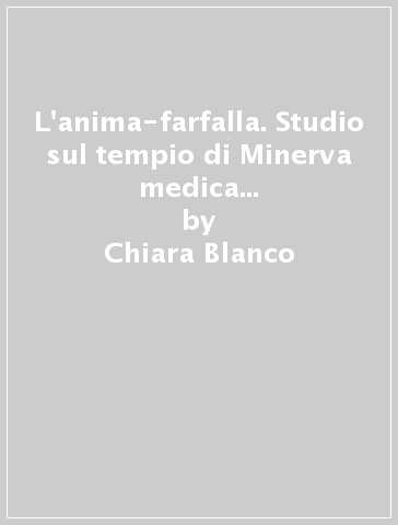 L'anima-farfalla. Studio sul tempio di Minerva medica a Montefoscoli e analisi della simbologia - Chiara Blanco