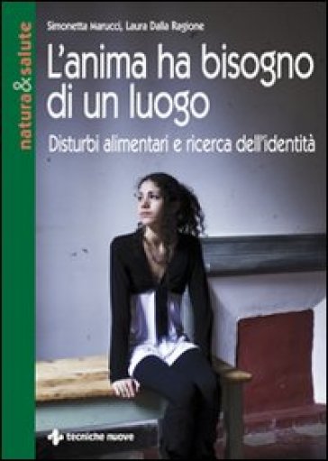 L'anima ha bisogno di un luogo. Disturbi alimentari e ricerca dell'identità - Simonetta Marucci - Laura Dalla Ragione