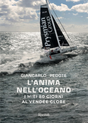 L'anima nell'oceano. I miei 80 giorni al Vendée Globe. Ediz. illustrata - Giancarlo Pedote