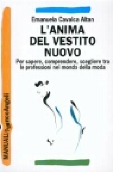 L'anima del vestito nuovo. Per sapere, comprendere, scegliere tra le professioni nel mondo della moda - Emanuela Cavalca Altan