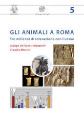 Gli animali a Roma. Tre millenni di interazione con l uomo. Nuova ediz.