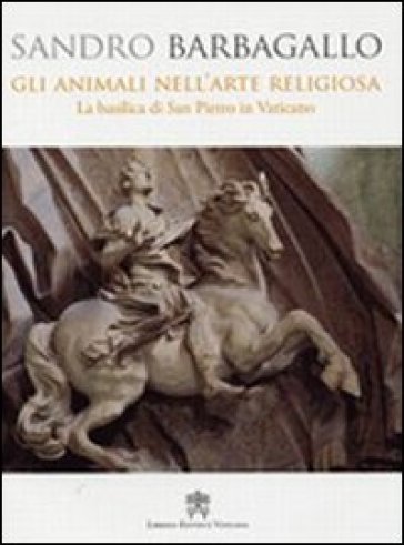 Gli animali nell'arte religiosa. La Basilica di San Pietro in Vaticano - Sandro Barbagallo