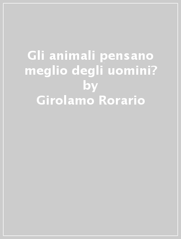 Gli animali pensano meglio degli uomini? - Girolamo Rorario