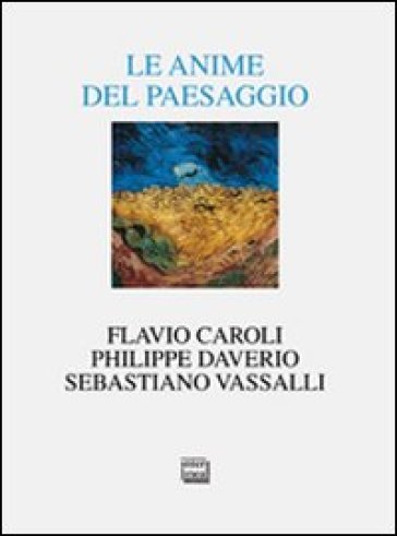 Le anime del paesaggio. Spazi, arte, letteratura - Philippe Daverio - Sebastiano Vassalli - Flavio Caroli