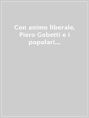 Con animo liberale. Piero Gobetti e i popolari. Carteggi (1918-1926)