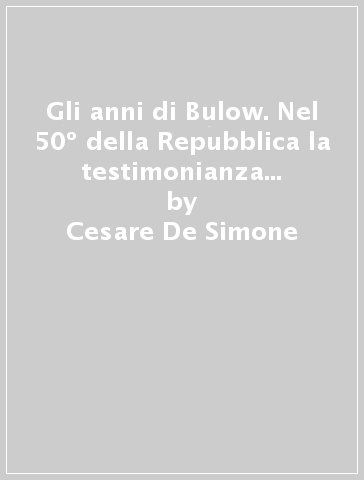 Gli anni di Bulow. Nel 50º della Repubblica la testimonianza di Arrigo Boldrini - Cesare De Simone