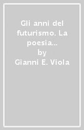 Gli anni del futurismo. La poesia italiana nell età delle avanguardie